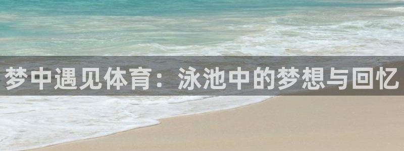 梦中遇见体育：泳池中的梦想与回忆