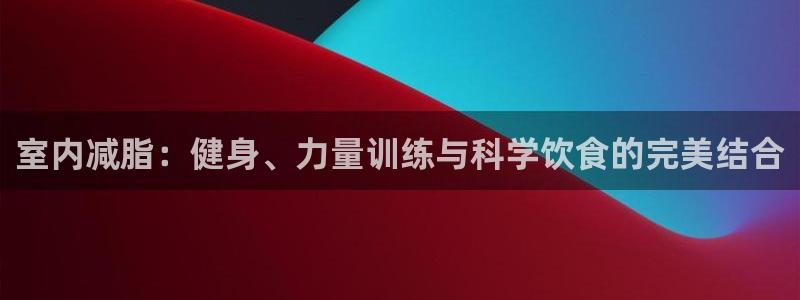 室内减脂：健身、力量训练与科学饮食的完美结合